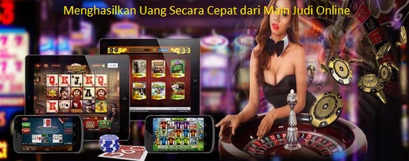 Menghasilkan Uang Secara Cepat dari Main Judi Online